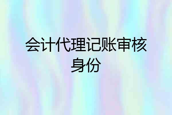 会计代理记账审核身份
