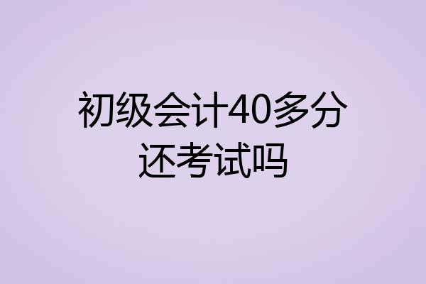 初级会计40多分还考试吗