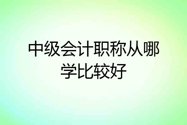 中级会计职称从哪学比较好