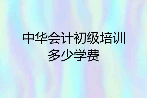 中华会计初级培训多少学费