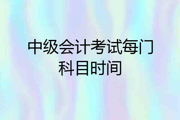 中级会计考试每门科目时间