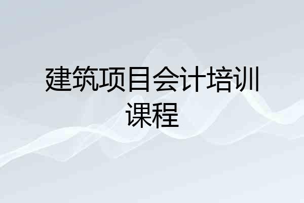 建筑项目会计培训课程