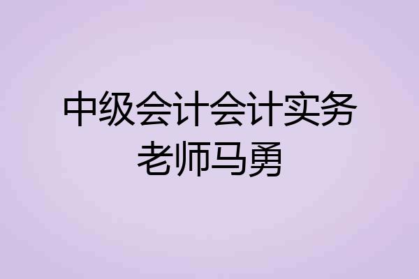 中级会计会计实务老师马勇