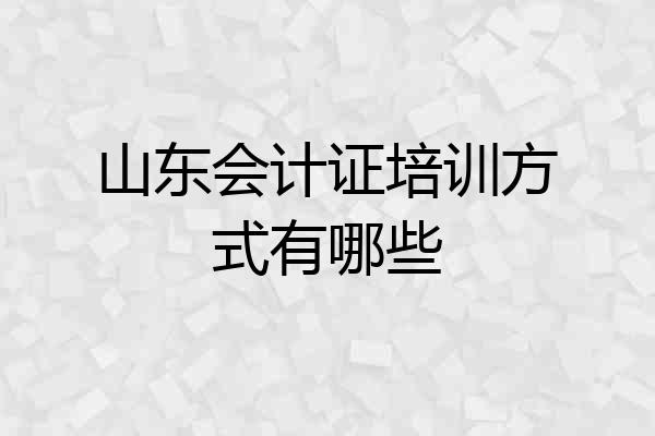 山东会计证培训方式有哪些