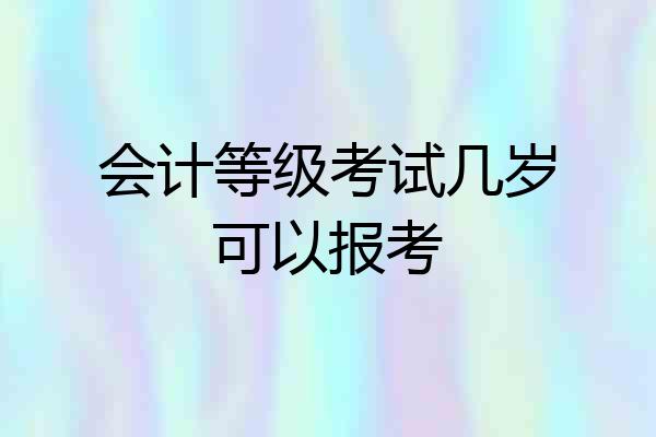 会计等级考试几岁可以报考