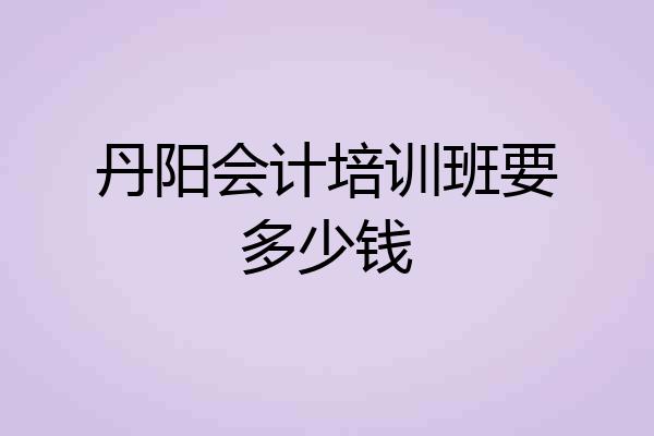 丹阳会计培训班要多少钱