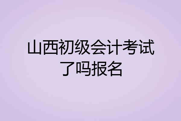 山西初级会计考试了吗报名