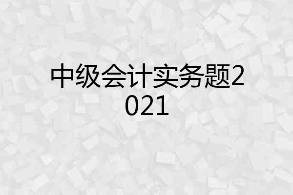 中级会计实务题2021