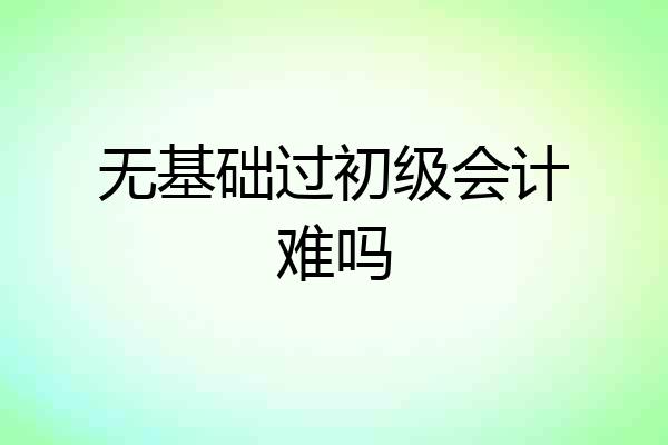 无基础过初级会计难吗