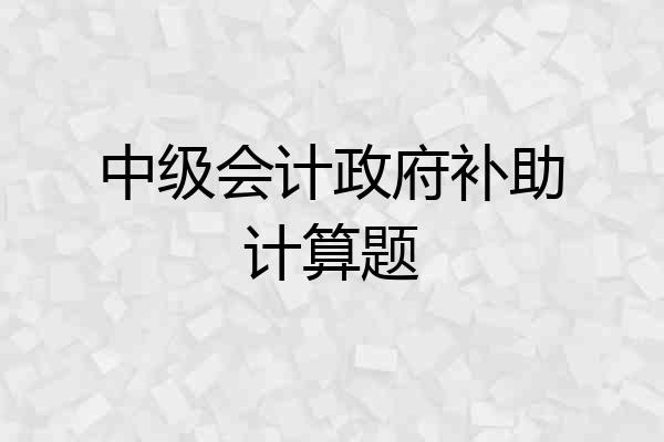 中级会计政府补助计算题
