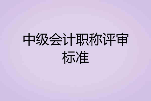 中级会计职称评审标准