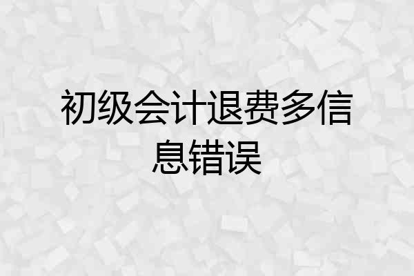 初级会计退费多信息错误