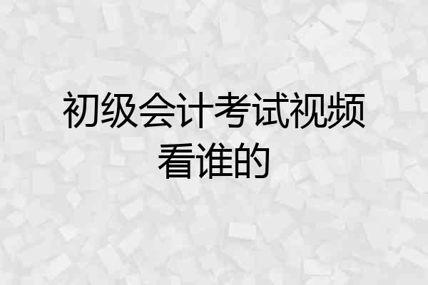 初级会计考试视频看谁的