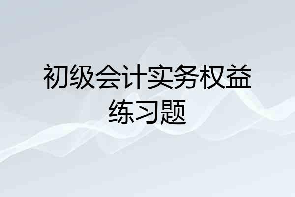 初级会计实务权益练习题
