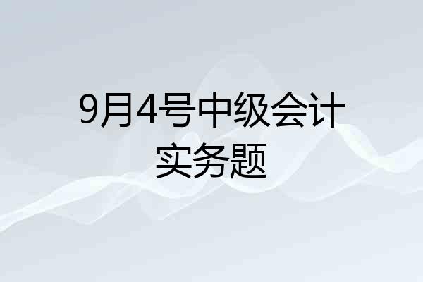 9月4号中级会计实务题