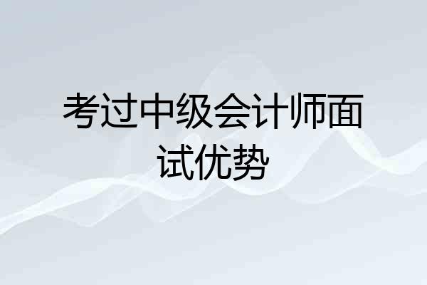 考过中级会计师面试优势