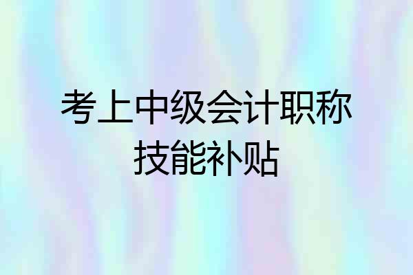 考上中级会计职称技能补贴