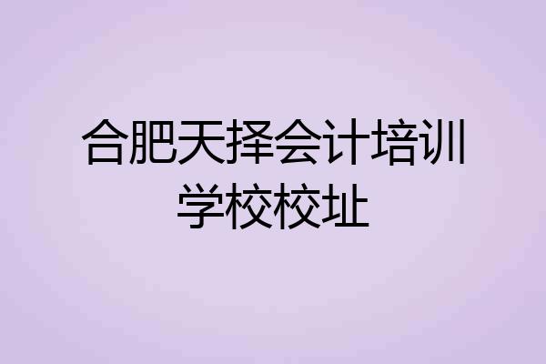 合肥天择会计培训学校校址