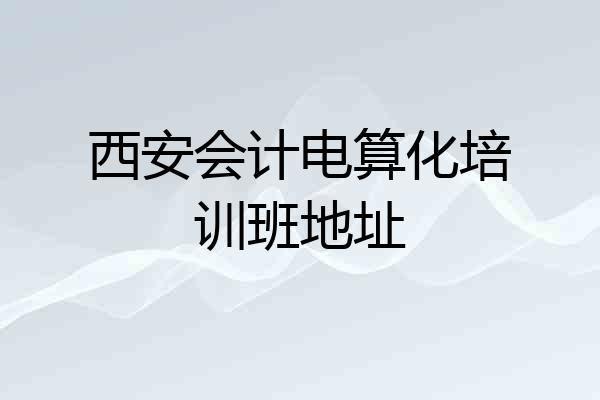 西安会计电算化培训班地址