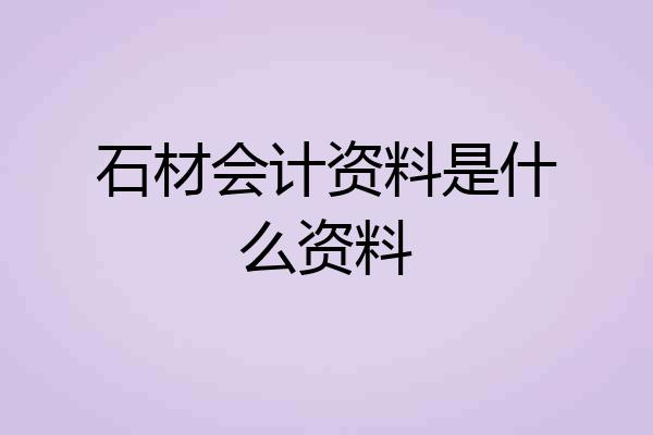 石材会计资料是什么资料