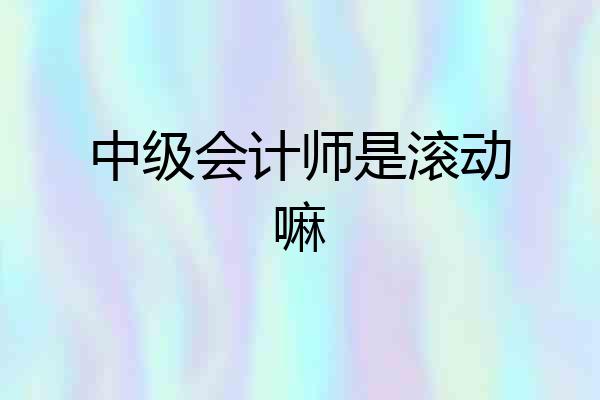 中级会计师是滚动嘛
