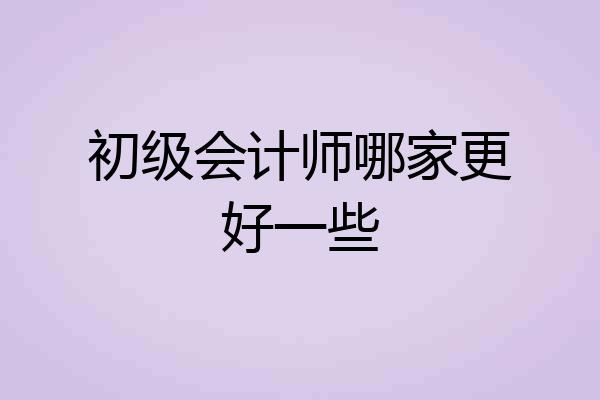 初级会计师哪家更好一些