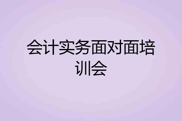 会计实务面对面培训会