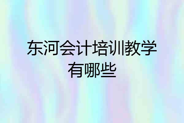 东河会计培训教学有哪些