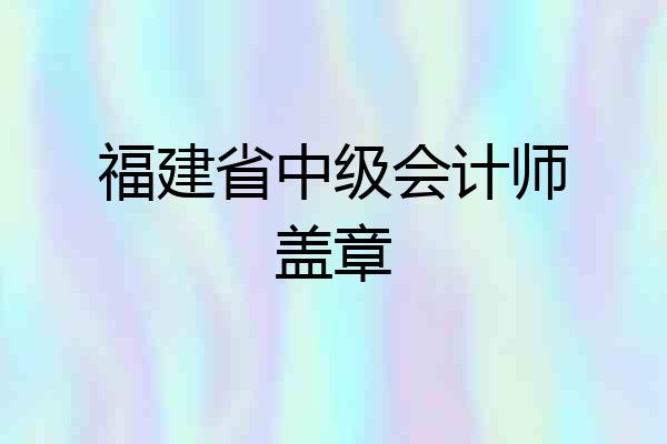 福建省中级会计师盖章