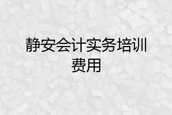 静安会计实务培训费用