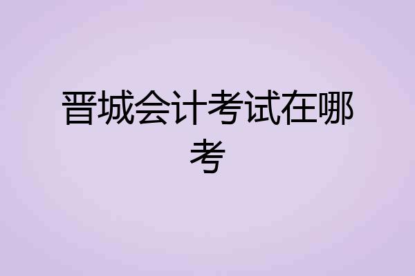 晋城会计考试在哪考