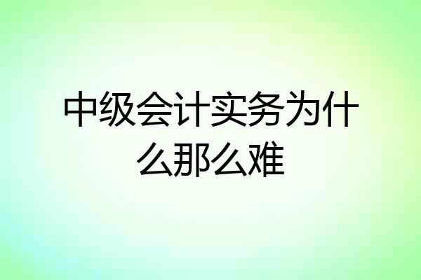 中级会计实务为什么那么难