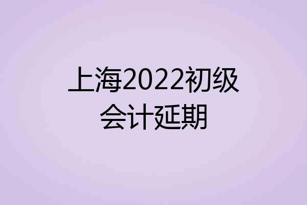 上海2022初级会计延期