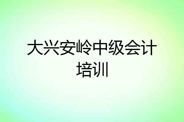 大兴安岭中级会计培训