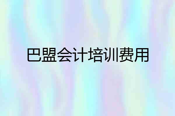 巴盟会计培训费用