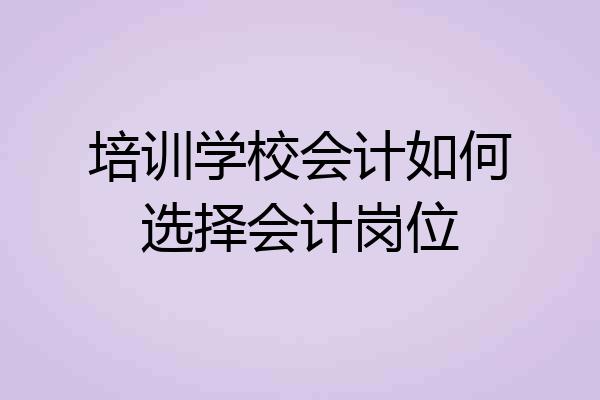 培训学校会计如何选择会计岗位