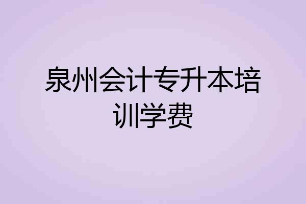 泉州会计专升本培训学费