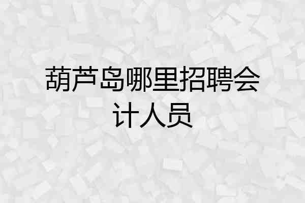 葫芦岛哪里招聘会计人员