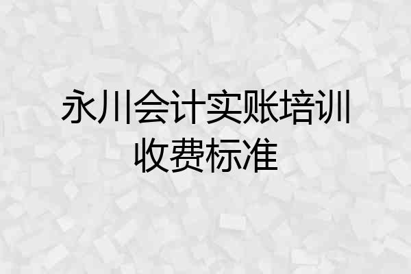 永川会计实账培训收费标准