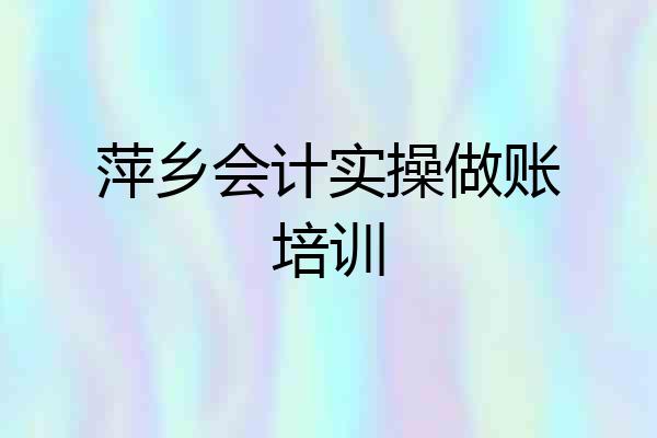 萍乡会计实操做账培训