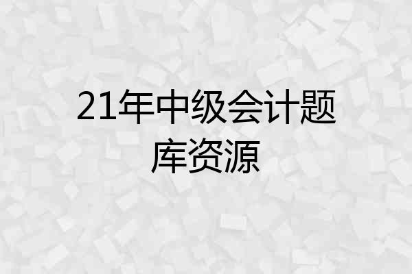 21年中级会计题库资源