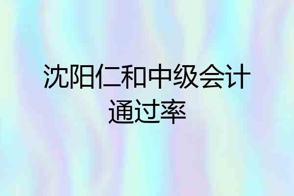 沈阳仁和中级会计通过率