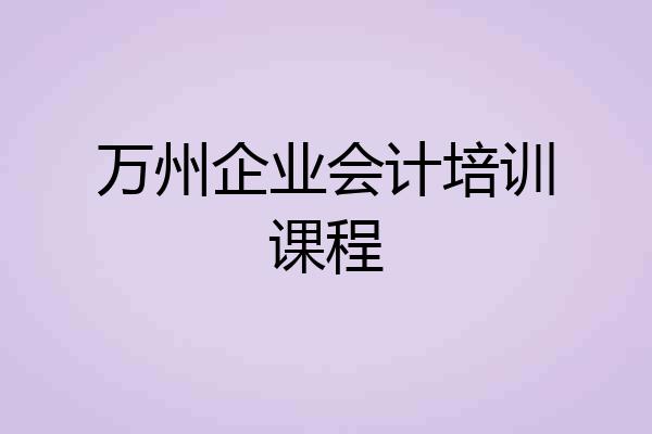 万州企业会计培训课程