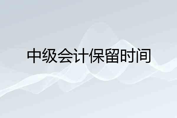 中级会计保留时间