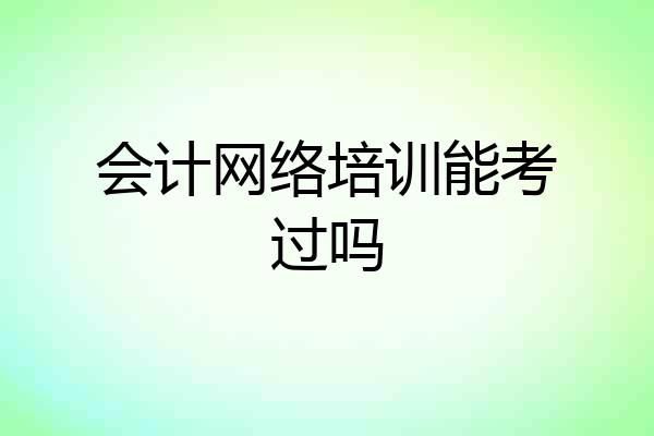 会计网络培训能考过吗