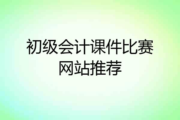 初级会计课件比赛网站推荐