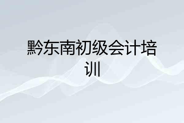 黔东南初级会计培训