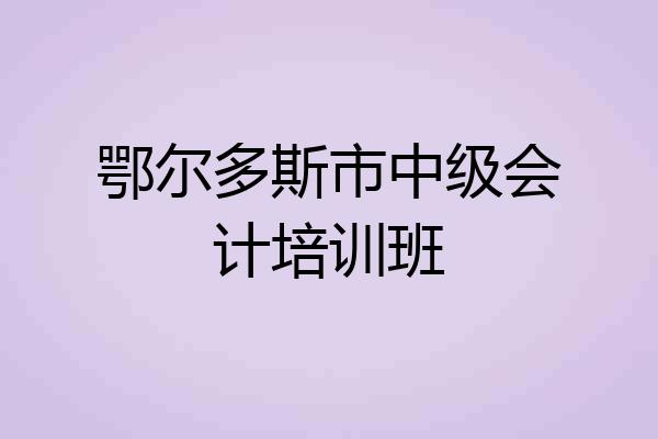 鄂尔多斯市中级会计培训班