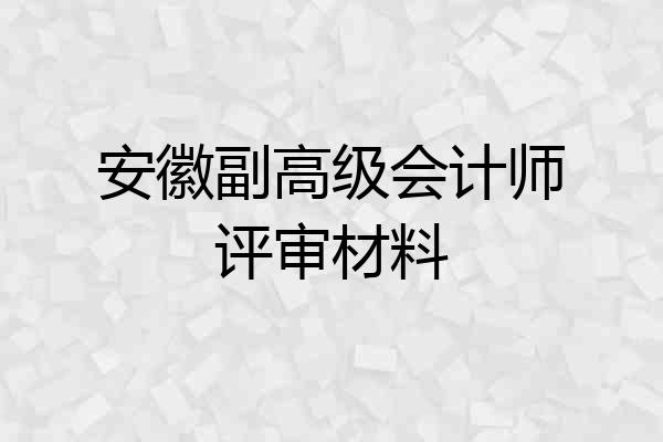 安徽副高级会计师评审材料