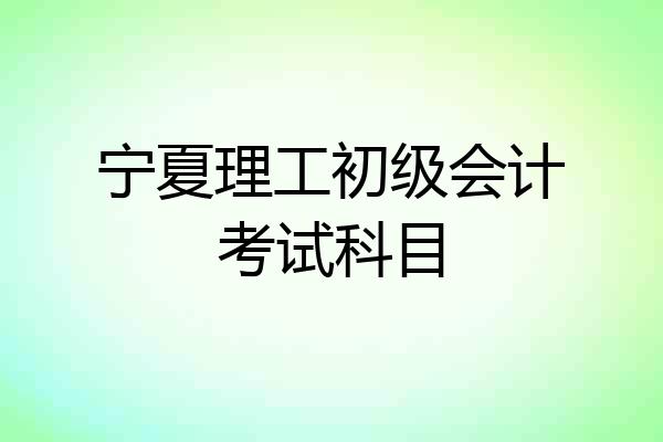 宁夏理工初级会计考试科目